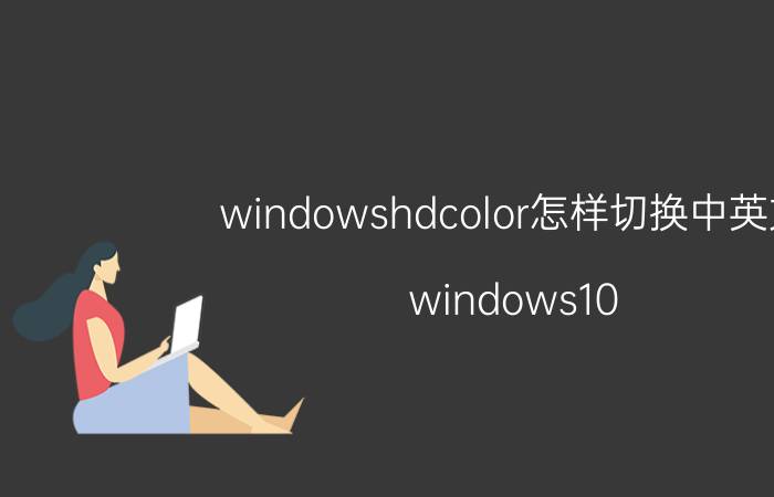 windowshdcolor怎样切换中英文 windows10 hdr没有开关？